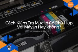 Cách Kiểm Tra Mực In Có Phù Hợp Với Máy In Hay không?