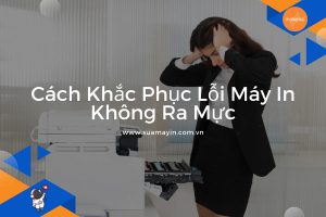 Cách Khắc Phục Lỗi Máy In Không Ra Mực