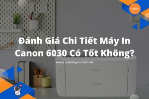 Đánh giá chi tiết Máy in Canon 6030 có tốt không?