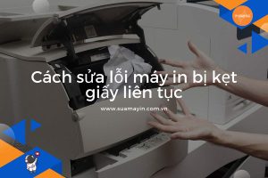 Cách sửa lỗi máy in bị kẹt giấy liên tục